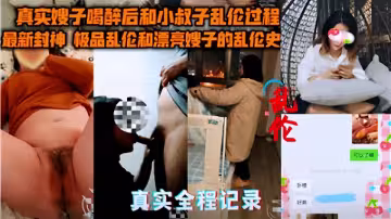 最新風神！！嫂子喝醉後和小叔子亂倫過程