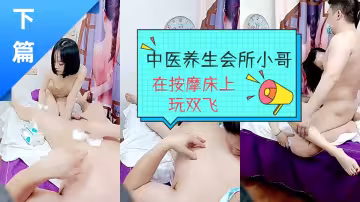 中醫養生會所小哥在按摩床上玩雙飛【下篇】，一起舔雞巴揉騷奶草騷逼，各種體位輪番抽插，浪叫不止精彩刺激