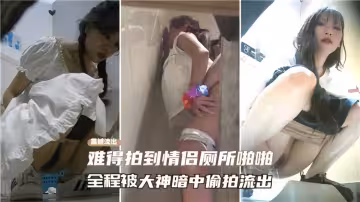 難得拍到情侶廁所啪啪，全程被大神暗中偷怕流出~