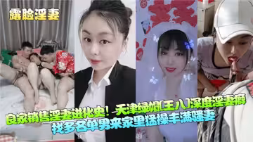良家銷售淫妻進化史！天津綠帽深度淫妻癖！找多名單男來家裡猛操豐滿騷妻