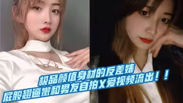 極品顏值身材的反差婊，屁股翹逼嫩和男友自拍X愛視頻流出！！