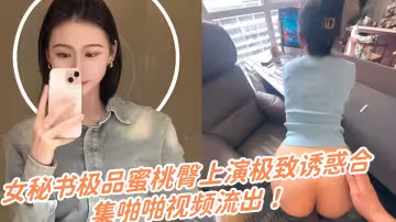 女秘書極品蜜桃臀上演極致誘惑合集啪啪視頻流出！