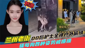 蘭州老街00後護士全裸戶外偷情！00後騷母狗戶外老街上被男人猛操噴水