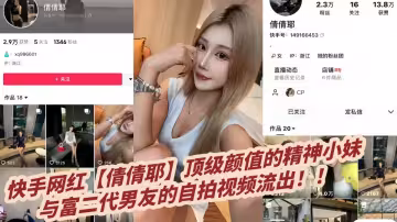 快手網紅【倩倩耶】頂級顏值的精神小妹與富二代男友的自拍視頻流出！！