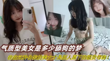 【爆料】氣質型美女是多少舔狗的夢，往往這種偽裝的美女才是別人屌下的騷貨母狗！