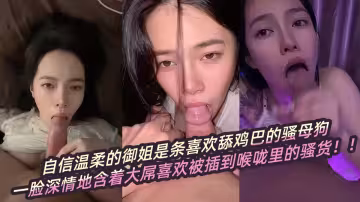 【瓜友投稿】自信溫柔的御姐是條喜歡舔雞巴的騷母狗，一臉深情地含著大屌喜歡被插到喉嚨里的騷貨！！