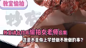 教室偷拍！！教師講台抄底偷拍女老師合集！這是不是你上學想做不敢做得事？