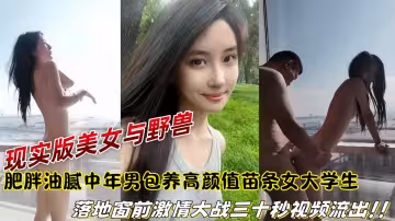 【爆料】現實版美女與野獸，肥胖油膩中年男包養高顏值苗條女大學生，落地窗前激情大戰三十秒視頻流出！！