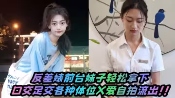 反差婊前台妹子輕鬆拿下，口交足交各種體位X愛自拍流出！！