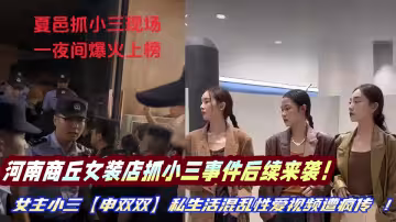 河南商丘女裝店抓小三事件後續來襲！女主小三【申雙雙】私生活混亂性愛視頻遭瘋傳 ！！