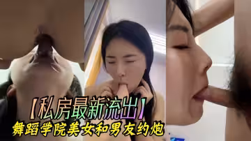 私房最新流出！舞蹈學院美女和男友約炮不雅視頻曝光~~