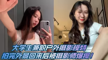 【爆料】大學生兼職戶外攝影模特，拍完外景回來後被攝影師爆操！