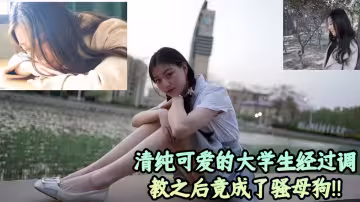 【吃瓜】清純可愛的大學生經過調教之後竟成了騷母狗！！