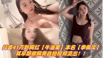 抖音41萬粉網紅【牛油果】本名【季佩文】，其早期做網黃自拍視頻流出！！