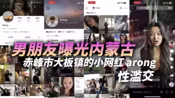 男朋友曝光！！內蒙古赤峰市大板鎮的小網紅【arong】性濫交！跟剛認識一兩天的人都能搞到床上去，眼睛瞎了迷上她了！