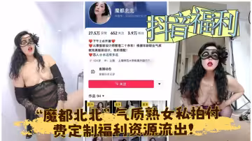 抖音福利【魔都北北】氣質熟女私拍付費定製福利資源流出！