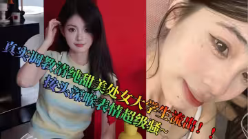 真實調教清純甜美處女大學生流出！！按頭深喉表情超級騷~