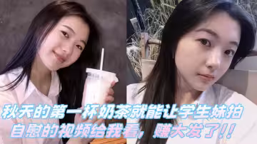 【吃瓜】秋天的第1杯奶茶就能讓學生妹拍自慰的視頻給我看，賺大發了！！