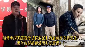 【老瓜新吃】網傳中國美院教授【趙愛民】酒後強姦女研究生！黑絲內射視頻流出引發震驚！！
