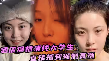 【吃瓜】長相清純可愛大學生在酒店被瘋狂抽插爆操，妹子被操的疼哭了！！