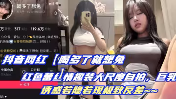 抖音網紅【喝多了就想兔】紅色蕾絲情趣裝大尺度自拍，巨乳誘惑若隱若現極致反差~~