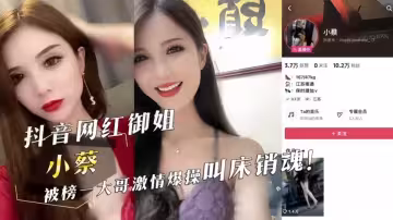 抖音網紅御姐【小蔡】被榜一大哥激情爆操叫床銷魂！！高挑身材大長腿網絡直播騷氣滿滿~