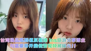 台灣極品高顏值反差婊 Ins旅遊分享博主，與富豪哥開房做愛視頻被曝光！！