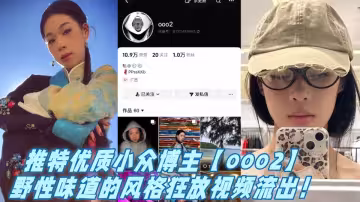 推特優質小眾博主【ooo2】野性味道的風格狂放視頻流出！
