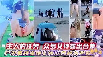 主人的任務眾多女神露出合集！戶外戴跳蛋隨心所欲各種大膽漏點