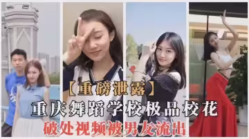 重慶舞蹈學校極品校花破處視頻被男友流出！