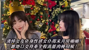 瓜友投稿！清純女友化身性感女僕周末開房啪啪！跪地口交侍奉全程高能肉棒伺候！