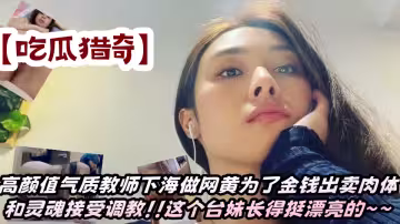 【吃瓜獵奇】高顏值氣質教師下海做網黃為了金錢出賣肉體和靈魂接受調教！！這個台妹長得挺漂亮的~~