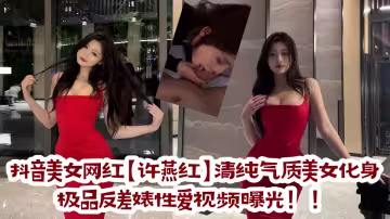 抖音美女網紅【許燕紅】清純氣質美女化身極品反差婊性愛視頻曝光！！