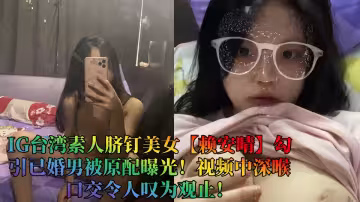 IG台灣素人臍釘美女【賴安晴】勾引已婚男被原配曝光！視頻中深喉口交令人嘆為觀止！