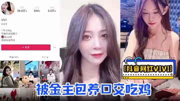 抖音網紅【vivi】被金主包養口交吃雞騎乘做愛資源流出！！視頻里賣騷的樣子和抖音上形成強烈反差！