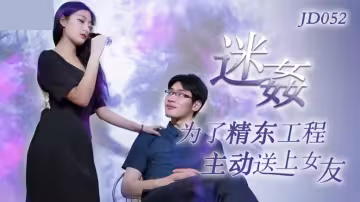 JD052.迷奸.為了工程主動送上女友