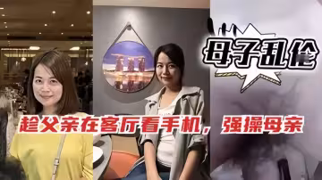 母子亂倫！！趁爸爸在客廳玩手機，偷偷跑去媽媽房間和她啪啪