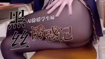 【Al明星換臉】徐嬌、徐嬌學生妹~黑色誘惑記