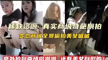 真实商场奇葩厕拍！变态商城全景偷拍美女嘘嘘