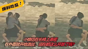 【吃瓜】小情侣在长椅上亲密，在外面就开始激战，现在都这么开放了吗？
