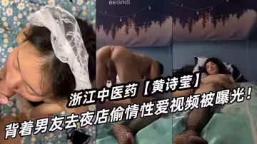 浙江中醫濱江學院【黃詩瑩】背著男友去夜店偷情性愛視頻被曝光！！