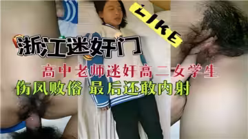 【浙江迷奸門】高中老師迷奸高二女學生，傷風敗俗最後還敢內射
