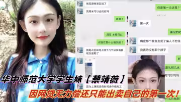 華中師範大學學生妹【蔡靖薇】因網貸無力償還只能出賣自己的第1次，誰料視頻慘遭泄露！！