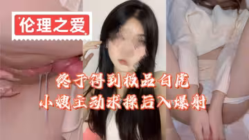 【倫理之愛】終於得到極品白虎小嫂主動求操後入爆射