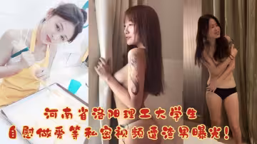 【吃瓜】河南省洛阳理工大学生，自慰做爱等私密视频遭渣男曝光！！