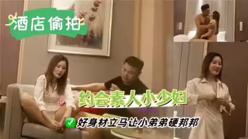 約會素人小少婦，好身材立馬讓小弟弟硬邦邦