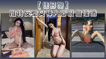 佳多飽推特反差女神人後極度淫蕩本性盡情釋放啪啪合集