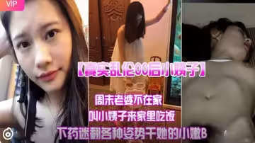 【真實亂倫00後小姨子】周末老婆不在家，叫小姨子來家裡吃飯下迷藥各種姿勢爆操小嫩B