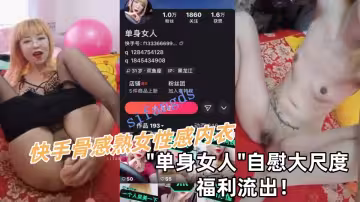 快手骨感熟女性感內衣【單身女人】自慰大尺度福利流出！