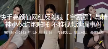 快手高顏值網紅反差婊宇霸霸與精神小伙約炮啪啪不雅視頻泄漏事件
